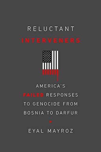 Reluctant Interveners: Americas Failed Responses to Genocide from Bosnia to Darfur