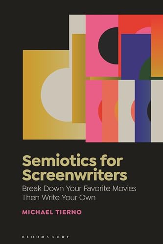 Semiotics for Screenwriters: Using Semiotics to Break Down Your Favorite Films, Then Write Your Own Screenplay: Break Down Your Favorite Movies Then Write Your Own