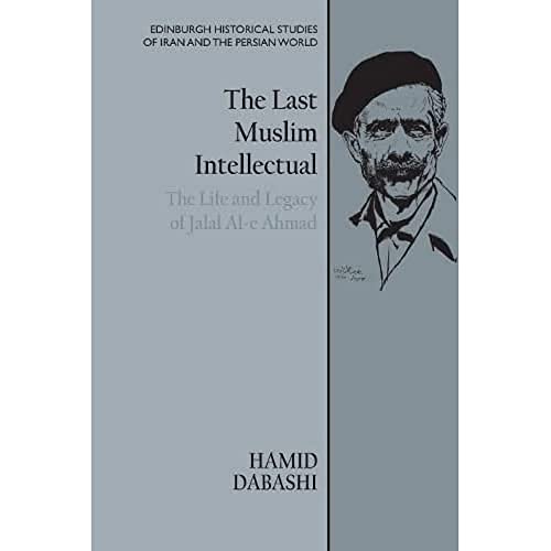 The Last Muslim Intellectual : The Life and Legacy of Jalal Al-e Ahmad