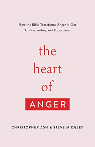 The Heart of Anger: How the Bible Transforms Anger in Our Understanding and Experience