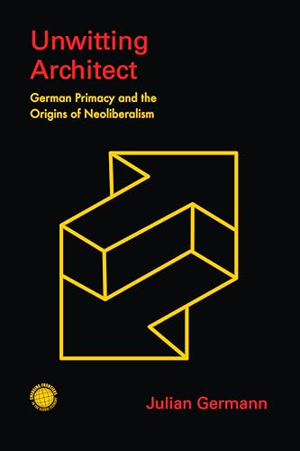 Unwitting Architect : German Primacy and the Origins of Neoliberalism