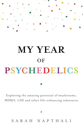 My Year of Psychedelics : Exploring the amazing potential of mushrooms, MDMA, LSD and other life-enhancing substances