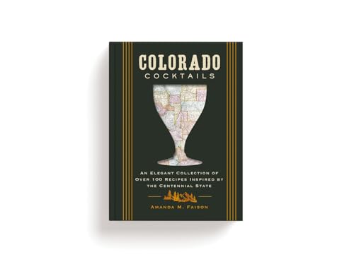 Colorado Cocktails : An Elegant Collection of Over 100 Recipes Inspired by the Centennial State
