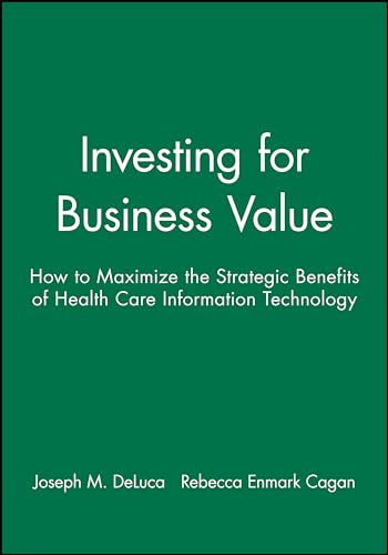 Investing for Business Value: How to Maximise the Strategic Benefits of Health Care Information Technology