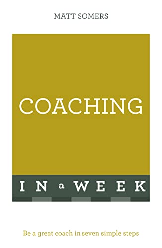 Coaching In A Week: Be A Great Coach In Seven Simple Steps