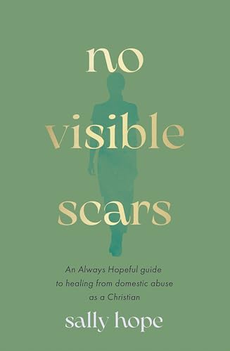 No Visible Scars: An Always Hopeful Guide To Healing From Domestic Abuse As A Christian