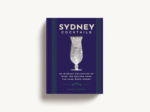 Sydney Cocktails : An Elegant Collection of Over 100 Recipes Inspired by the Land Down Under