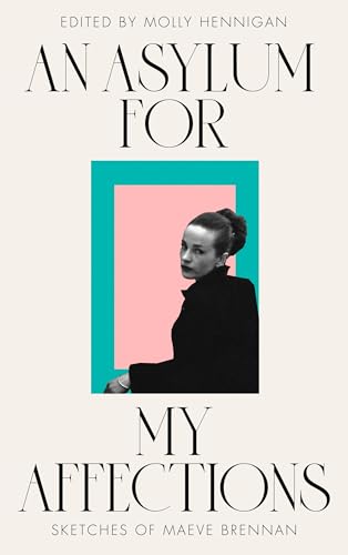 AN ASYLUM FOR MY AFFECTIONS : SKETCHES OF MAEVE BRENNAN