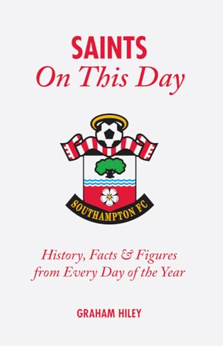 The Saints On This Day (Southampton FC) : History, Trivia, Facts and Stats from Every Day of the Year