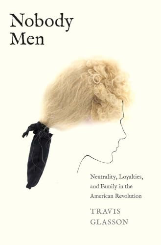 Nobody Men : Neutrality, Loyalties, and Family in the American Revolution