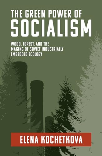 The Green Power of Socialism: Wood, Forest, and the Making of Soviet Industrially Embedded Ecology (History for a Sustainable Future)