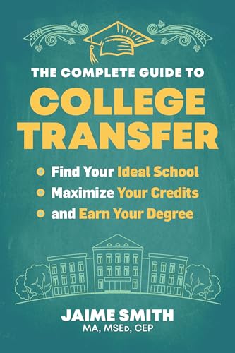 The Complete Guide to College Transfer : Find Your Ideal School, Maximize Your Credits, and Earn Your Degree