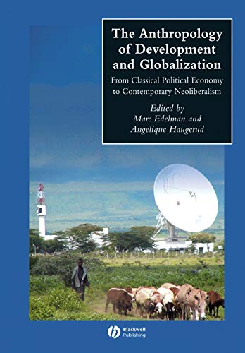 The Anthropology of Development and Globalization: From Classical Political Economy to Contemporary Neoliberalism