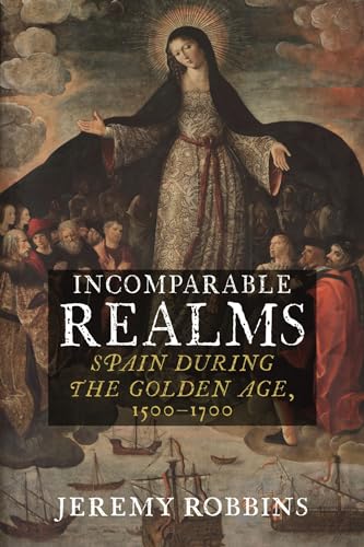 Incomparable Realms : Spain during the Golden Age, 1500–1700