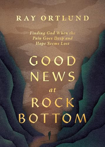 Good News At Rock Bottom: Finding God When The Pain Goes Deep And Hope Seems Lost