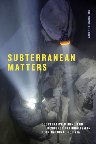 Subterranean Matters : Cooperative Mining and Resource Nationalism in Plurinational Bolivia