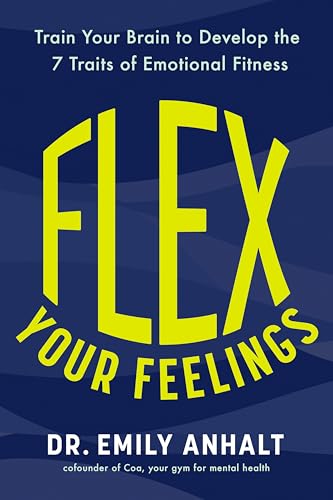 Flex Your Feelings : Train Your Brain to Develop the 7 Traits of Emotional Fitness