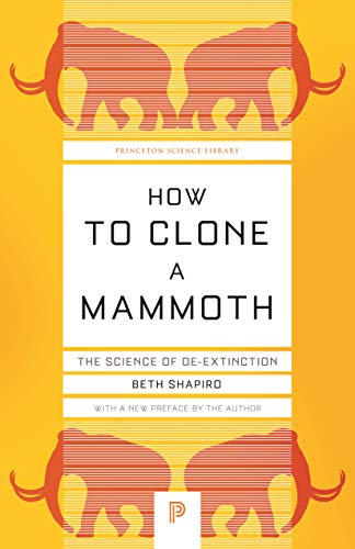 How to Clone a Mammoth: The Science of De-Extinction: 107 (Princeton Science Library, 107)