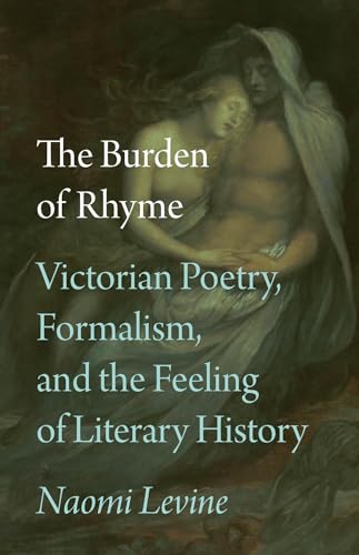 The Burden of Rhyme : Victorian Poetry, Formalism, and the Feeling of Literary History