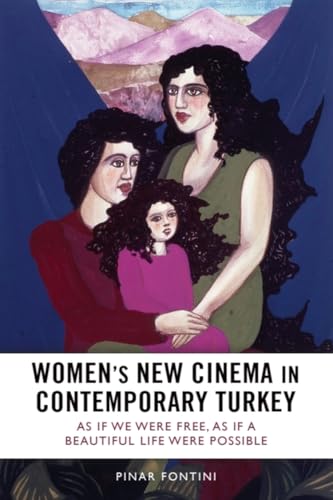 Women's New Cinema in Contemporary Turkey : As If We Were Free, As If a Beautiful Life Were Possible