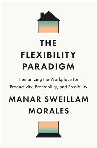 The Flexibility Paradigm : Humanizing the Workplace for Productivity, Profitability, and Possibility