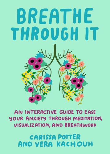 Breathe Through it : An Interactive Guide to Ease Your Anxiety Through Meditation, Visualization, and Breathwork