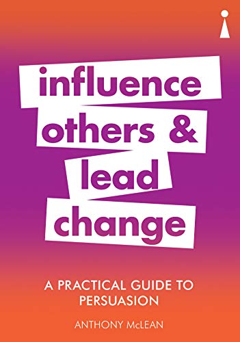 A Practical Guide to Persuasion: Influence others and lead change (Practical Guide Series)