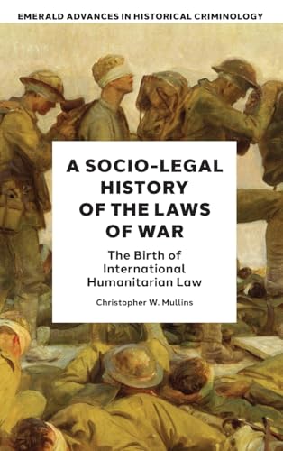 A Socio-Legal History of the Laws of War : The Birth of International Humanitarian Law