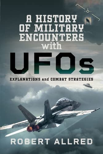 A History of Military Encounters with UFOs : Explanations and Combat Strategies