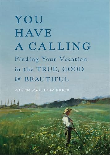 You Have a Calling : Finding Your Vocation in the True, Good, and Beautiful
