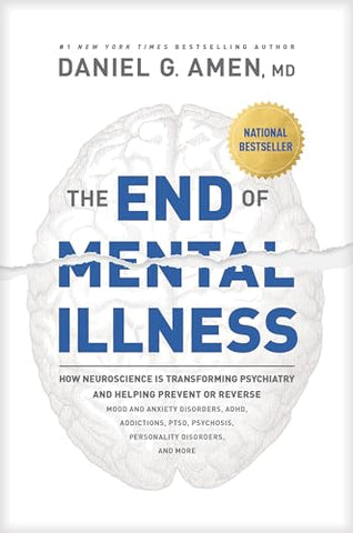 End of Mental Illness, The: How Neuroscience Is Transforming Psychiatry and Helping Prevent or Reverse Mood and Anxiety Disorders, Adhd, Addictions, Ptsd, Psychosis, Personality Disorders, and More