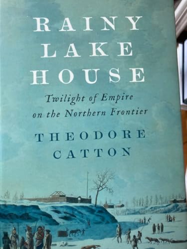 Rainy Lake House: Twilight of Empire on the Northern Frontier