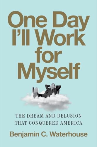One Day I'll Work for Myself : The Dream and Delusion That Conquered America