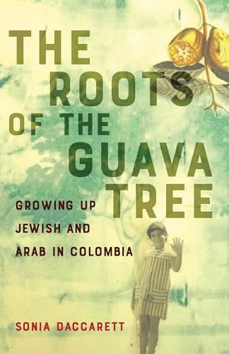 The Roots of the Guava Tree : Growing Up Jewish and Arab in Colombia