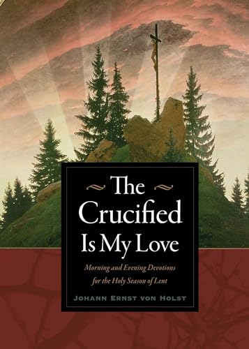 The Crucified Is My Love: Morning and Evening Devotions for the Holy Season of Lent