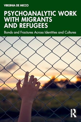 Psychoanalytic Work with Migrants and Refugees : Bonds and Fractures Across Identities and Cultures