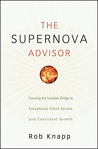 The Supernova Advisor: Crossing the Invisible Bridge to Exceptional Client Service and Consistent Growth