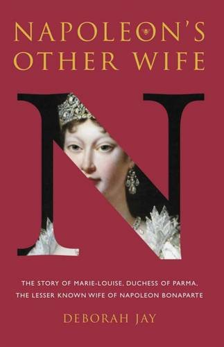 Napoleon's Other Wife : The Story of Marie-Louise, Duchess of Parma, the Lesser Known Wife of Napoleon Bonaparte
