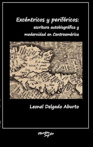 Excentricos y perifericos: escritura autobiografica y modernidad en Centroamerica