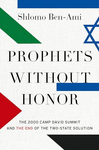 Prophets without Honor : The Untold Story of the 2000 Camp David Summit and the Making of Today's Middle East