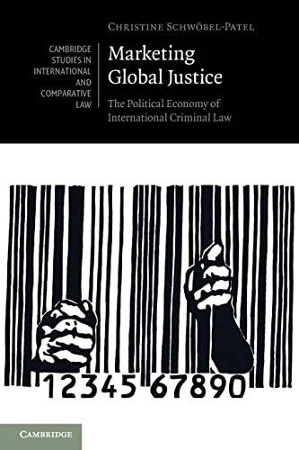 Marketing Global Justice: The Political Economy of International Criminal Law: 151 (Cambridge Studies in International and Comparative Law, Series Number 151)