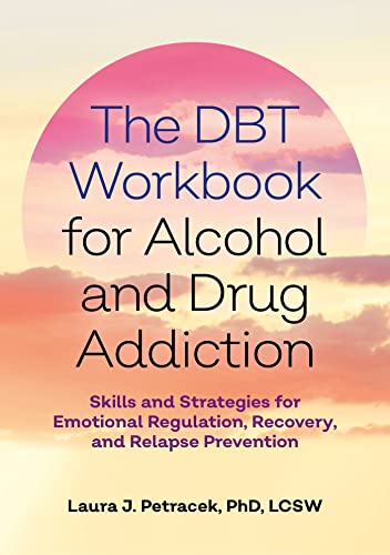 The DBT Workbook for Alcohol and Drug Addiction : Skills and Strategies for Emotional Regulation, Recovery, and Relapse Prevention