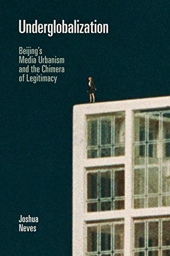 Underglobalization: Beijings Media Urbanism and the Chimera of Legitimacy