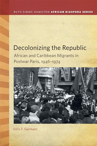 Decolonizing the Republic : African and Caribbean Migrants in Postwar Paris, 1946–1974
