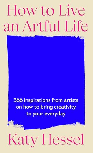 How To Live An Artful Life : 366 Inspirations from Artists on how to Bring Creativity to Your Everyday