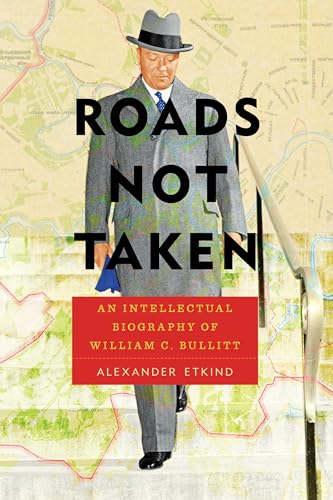 Roads Not Taken : An Intellectual Biography of William C. Bullitt