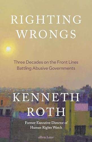 Righting Wrongs : Three Decades on the Front Lines Battling Abusive Governments
