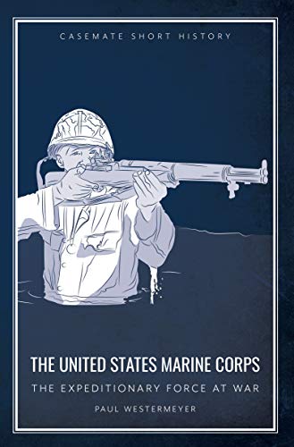 The United States Marine Corps: The Expeditionary Force at War (Casemate Short History)