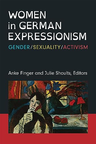 Women in German Expressionism : Gender, Sexuality, Activism