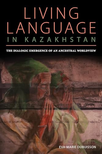 Living Language in Kazakhstan : The Dialogic Emergence of an Ancestral Worldview